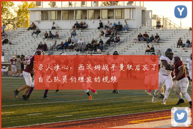 杀人诛心，西汉姆战平曼联后发了自己队员们理发的视频