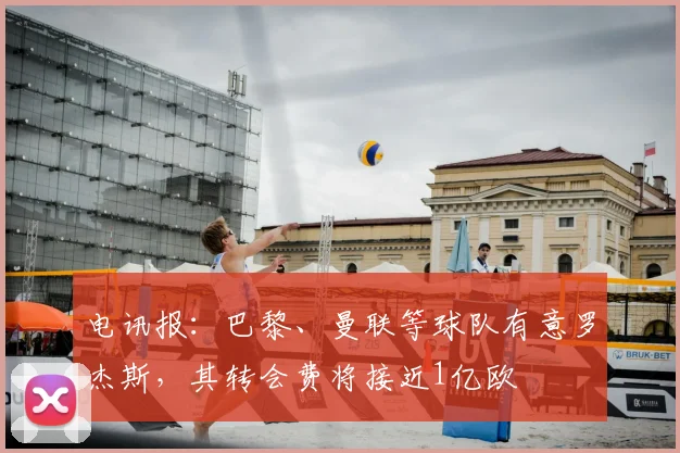 电讯报：巴黎、曼联等球队有意罗杰斯，其转会费将接近1亿欧