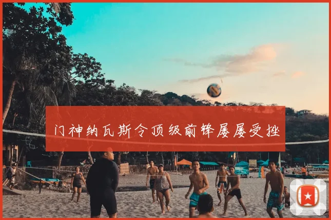 门神纳瓦斯令顶级前锋屡屡受挫