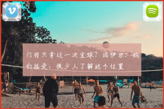 门将只拿过一次金球？诺伊尔：我们接受，很少人了解这个位置