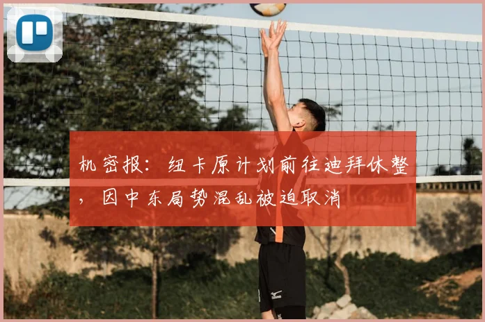 机密报：纽卡原计划前往迪拜休整，因中东局势混乱被迫取消