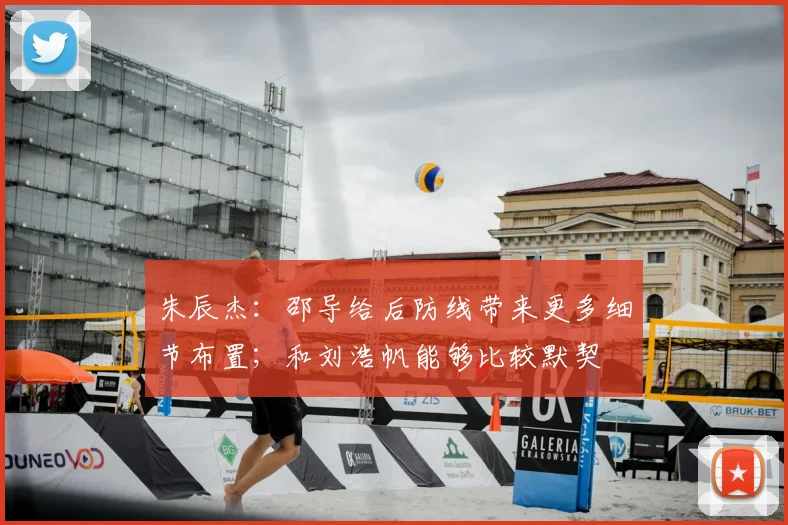 朱辰杰：邵导给后防线带来更多细节布置；和刘浩帆能够比较默契